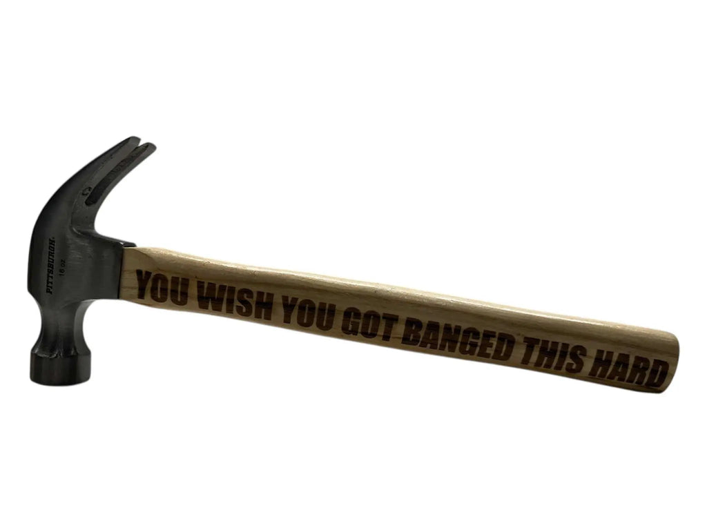 Engraved 16oz claw hammer with “You Wish You Got Banged This Hard” on wooden handle.