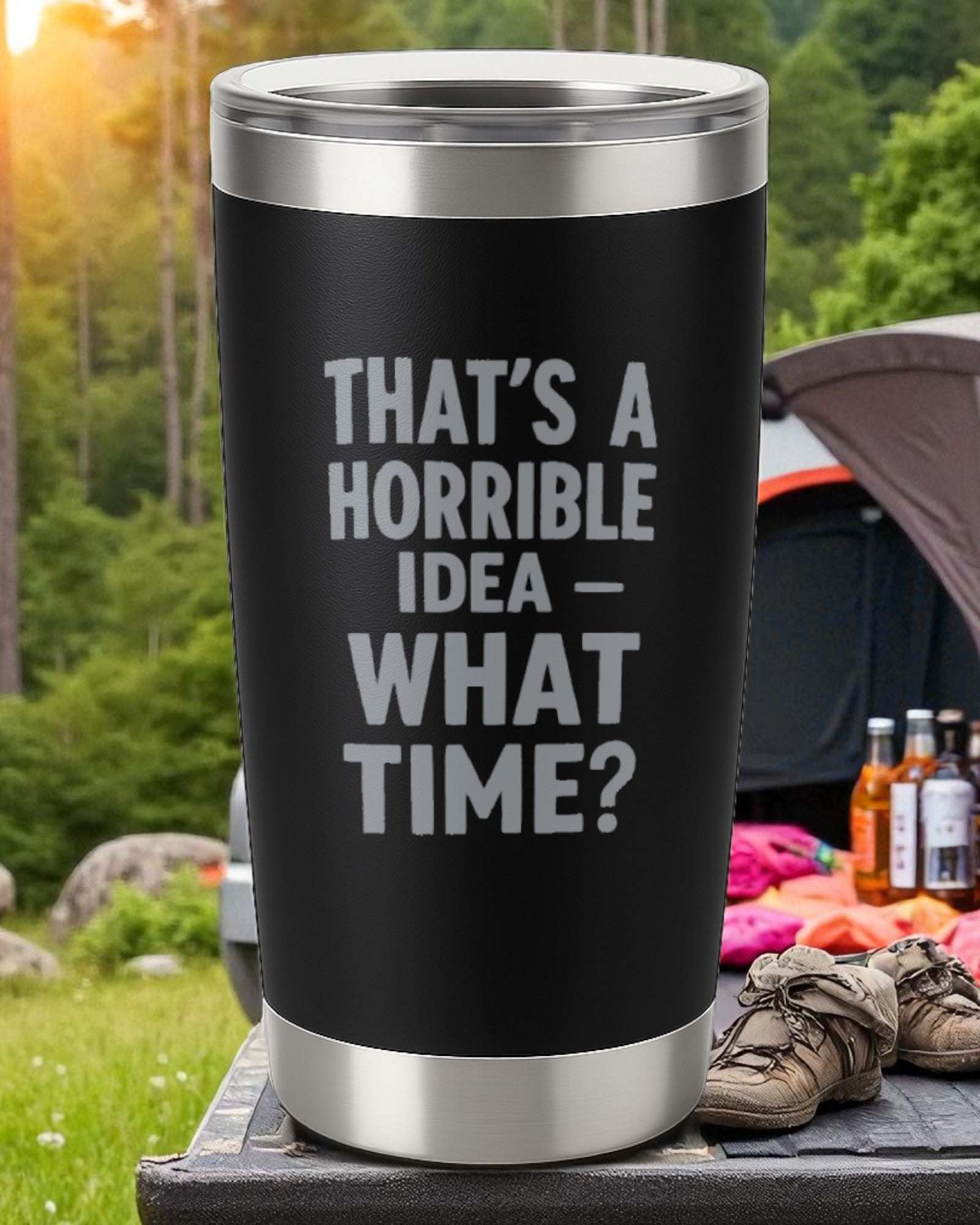 20oz black stainless steel tumbler with "That's a Horrible Idea – What Time?" engraved text and clear lid outdoors camping setting
