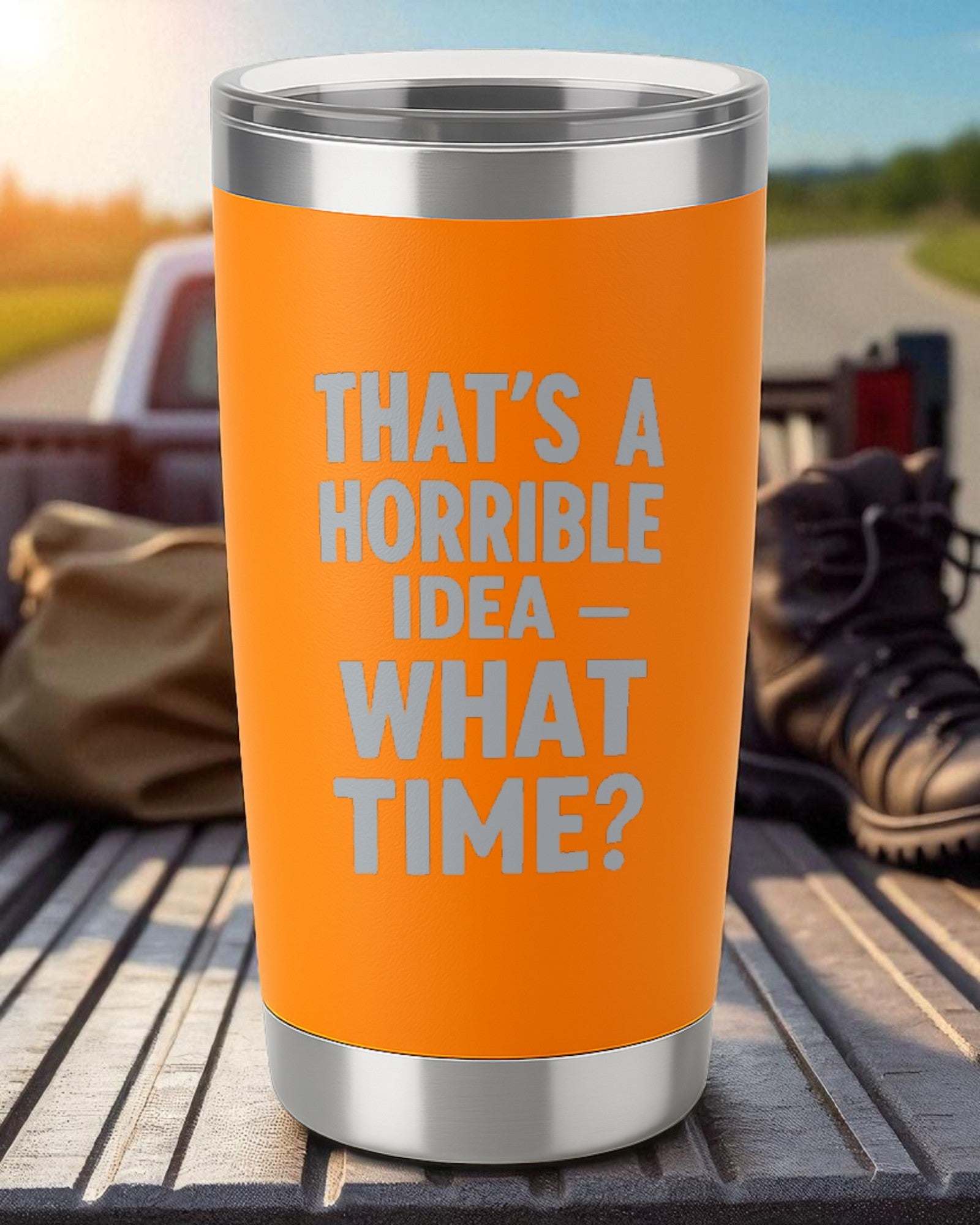 Orange 20oz stainless steel tumbler with "That's a Horrible Idea – What Time?" engraved text and clear lid.