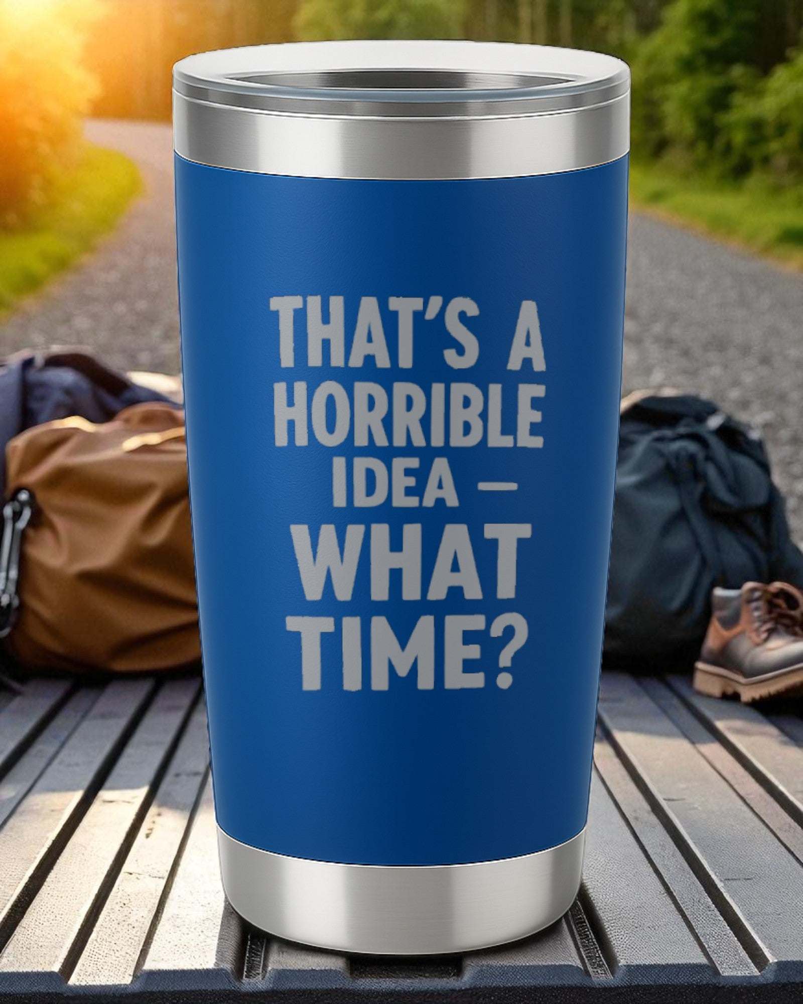 20oz blue stainless steel tumbler engraved with "That's a Horrible Idea – What Time?" text and clear lid for outdoor use