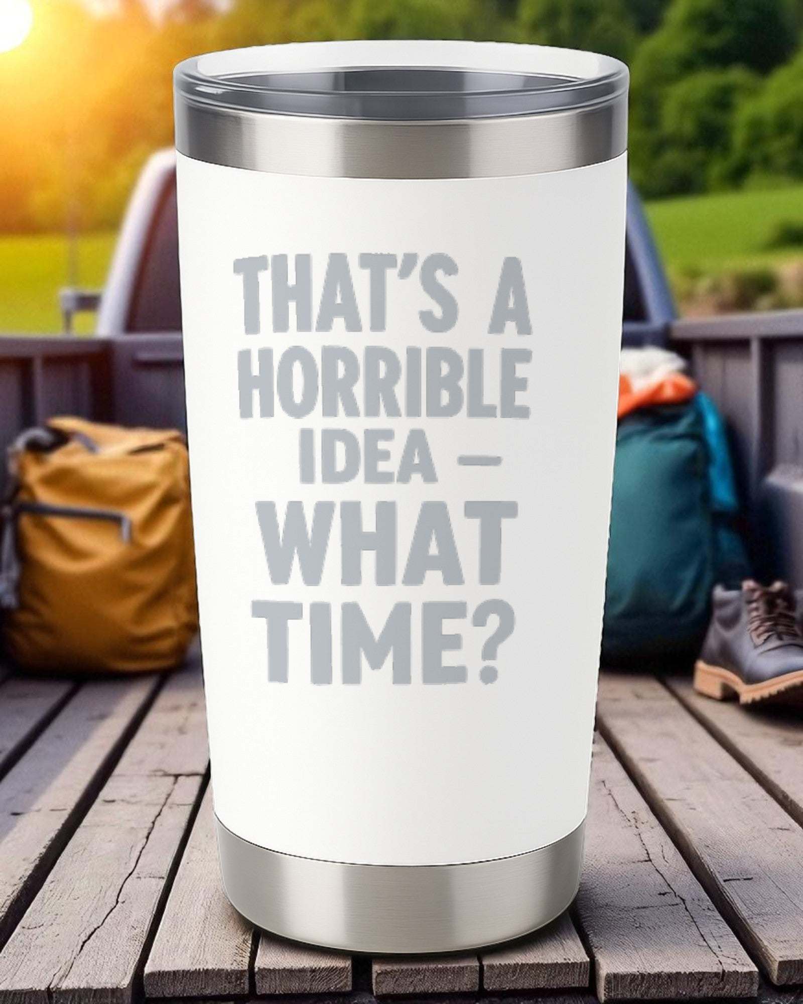 20oz white engraved tumbler with "That's a Horrible Idea – What Time?" text, stainless steel bottom and clear lid