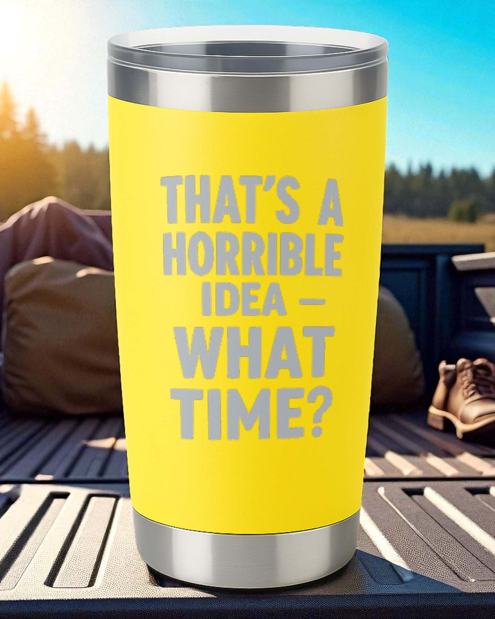Yellow 20oz stainless steel tumbler engraved with "That's a Horrible Idea – What Time?" text and clear lid.